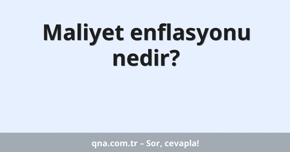 Maliyet enflasyonu nedir?