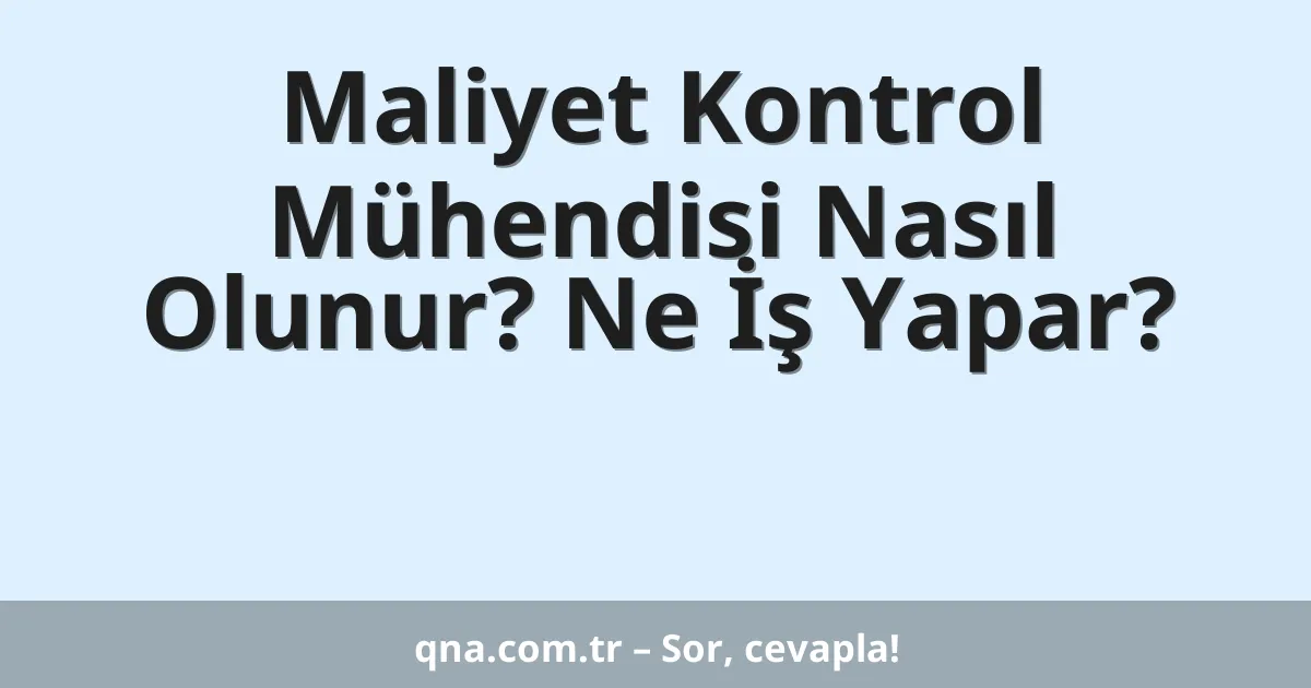 Maliyet Kontrol Mühendisi Nasıl Olunur? Ne İş Yapar?
