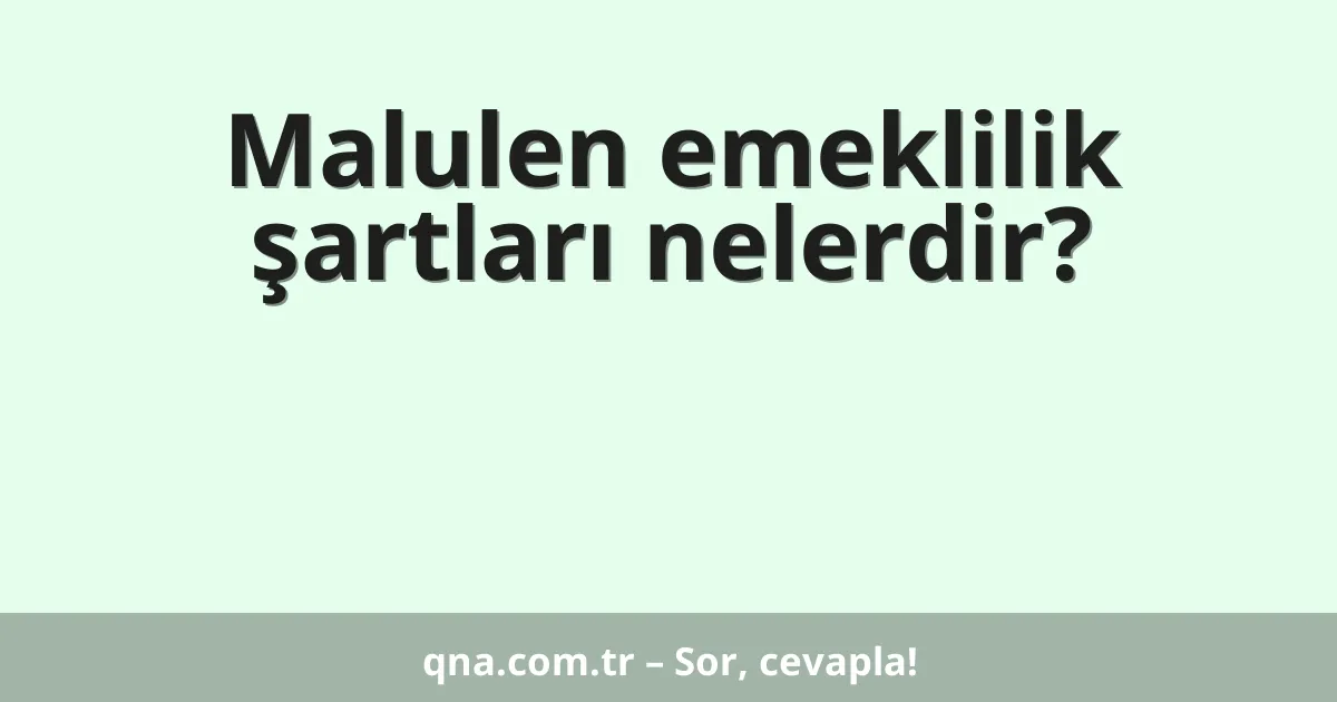 Malulen emeklilik şartları nelerdir?