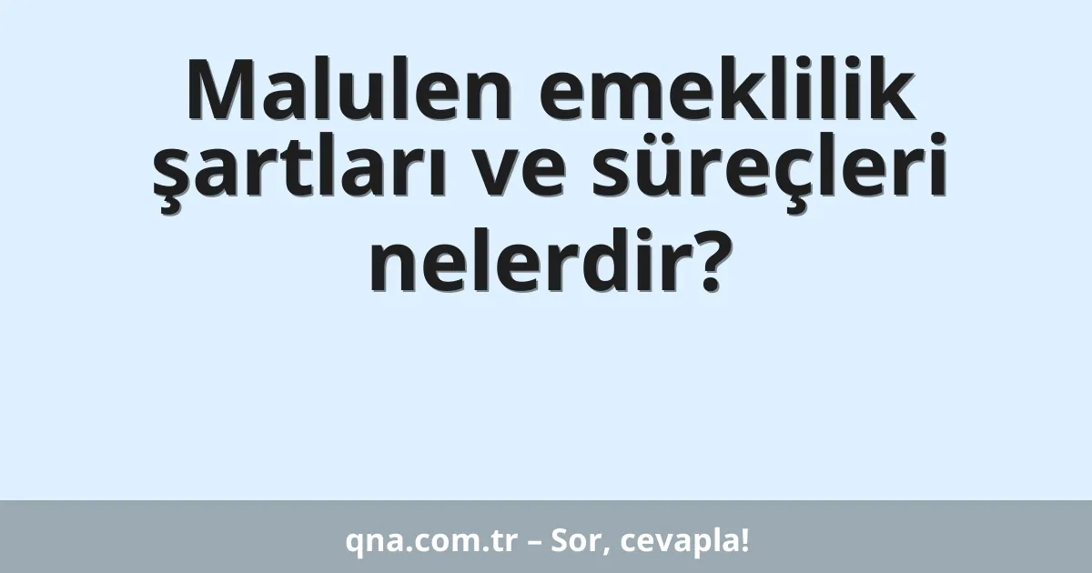 Malulen emeklilik şartları ve süreçleri nelerdir?