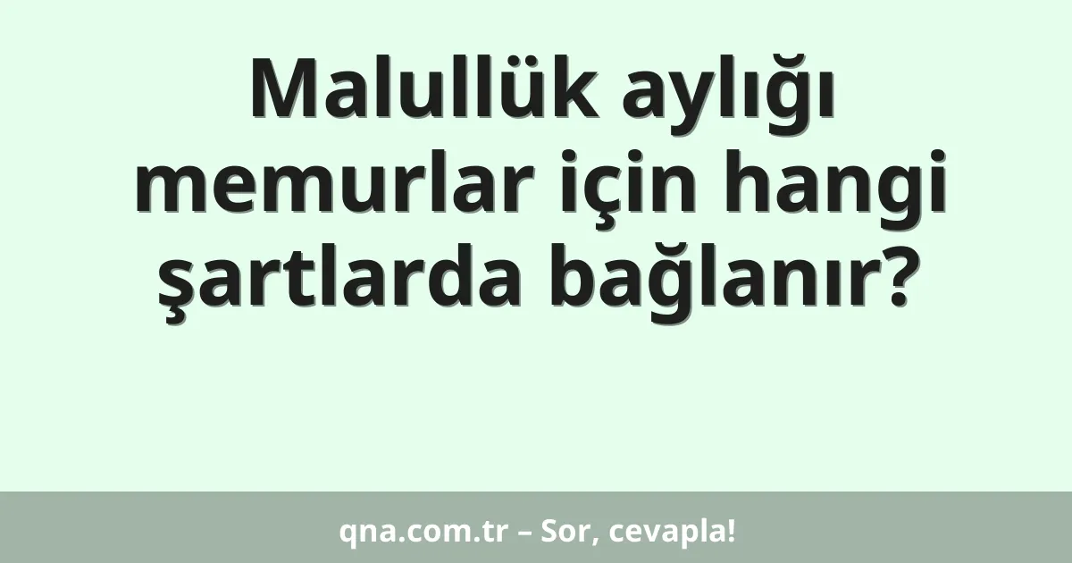 Malullük aylığı memurlar için hangi şartlarda bağlanır?