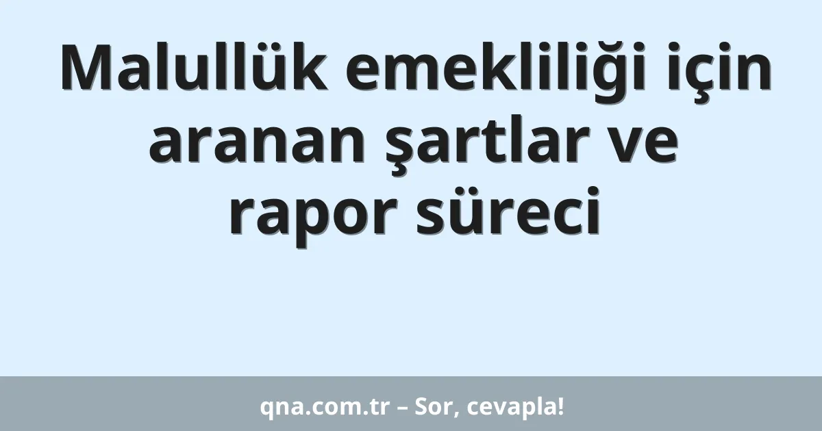 Malullük emekliliği için aranan şartlar ve rapor süreci