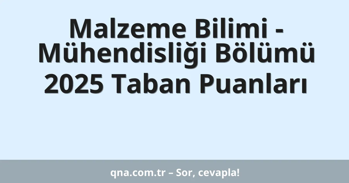 Malzeme Bilimi - Mühendisliği Bölümü 2025 Taban Puanları