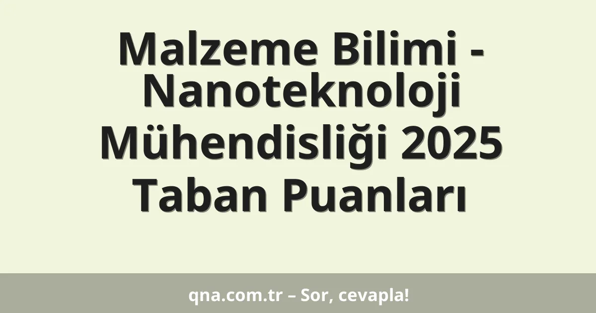 Malzeme Bilimi - Nanoteknoloji Mühendisliği 2025 Taban Puanları