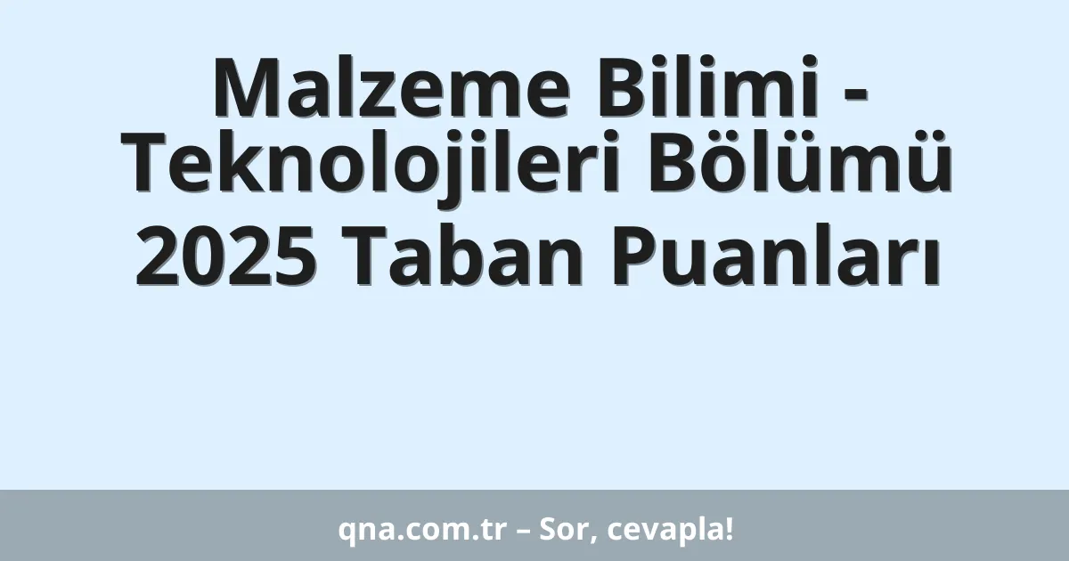 Malzeme Bilimi - Teknolojileri Bölümü 2025 Taban Puanları