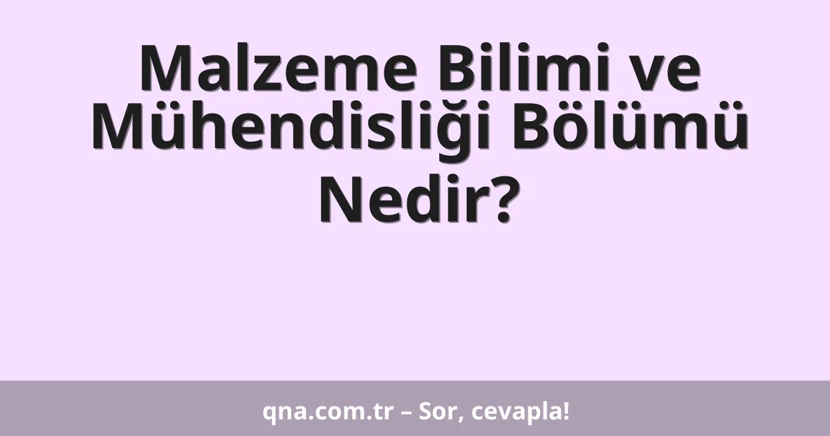 Malzeme Bilimi ve Mühendisliği Bölümü Nedir?