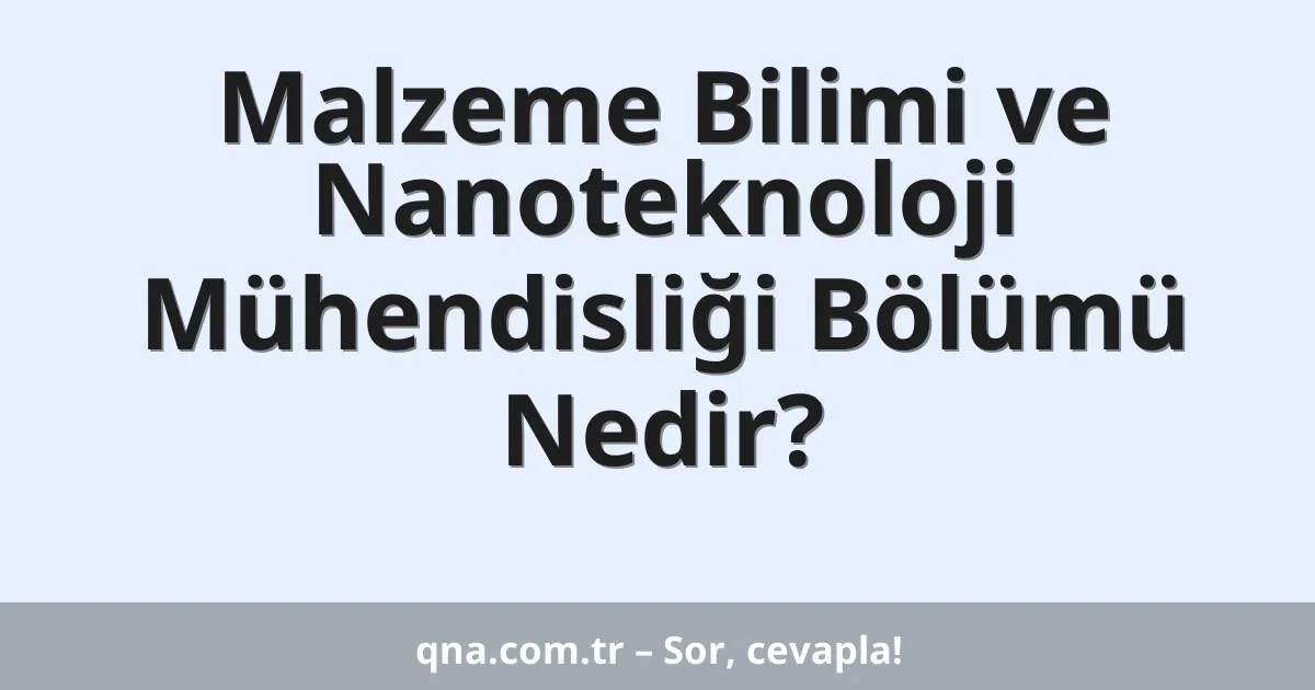 Malzeme Bilimi ve Nanoteknoloji Mühendisliği Bölümü Nedir?