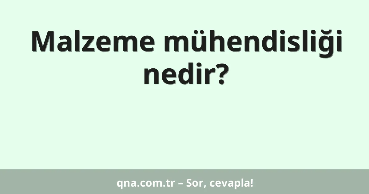 Malzeme mühendisliği nedir?