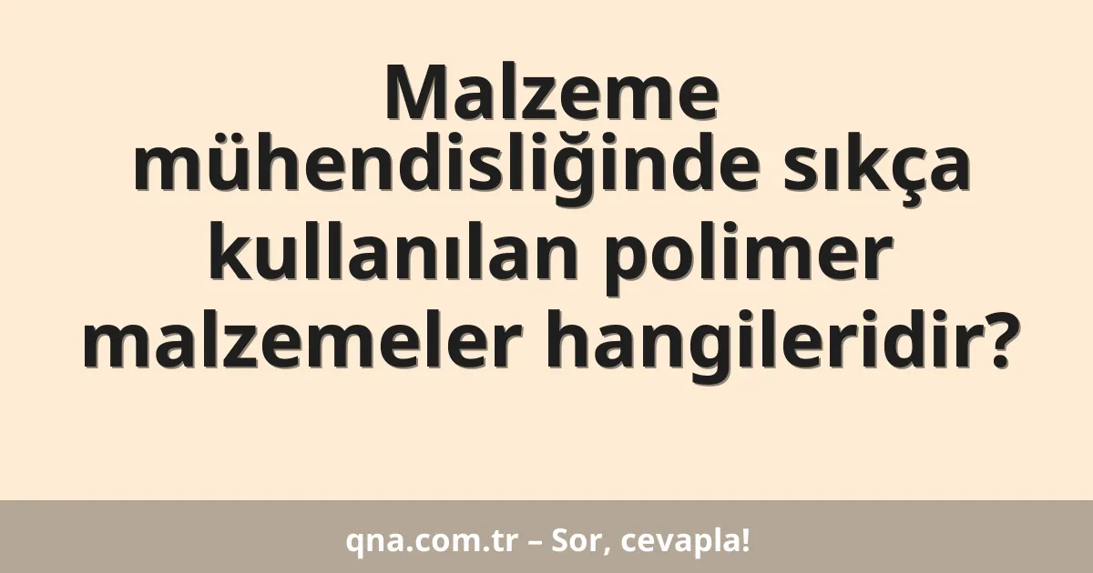 Malzeme mühendisliğinde sıkça kullanılan polimer malzemeler hangileridir?