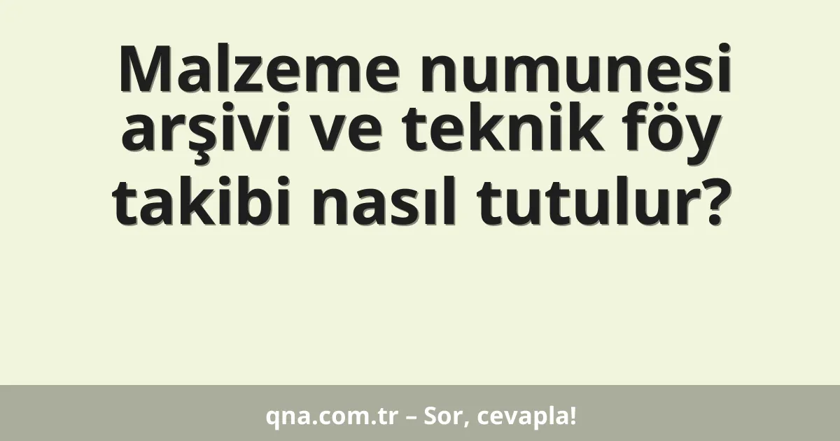 Malzeme numunesi arşivi ve teknik föy takibi nasıl tutulur?
