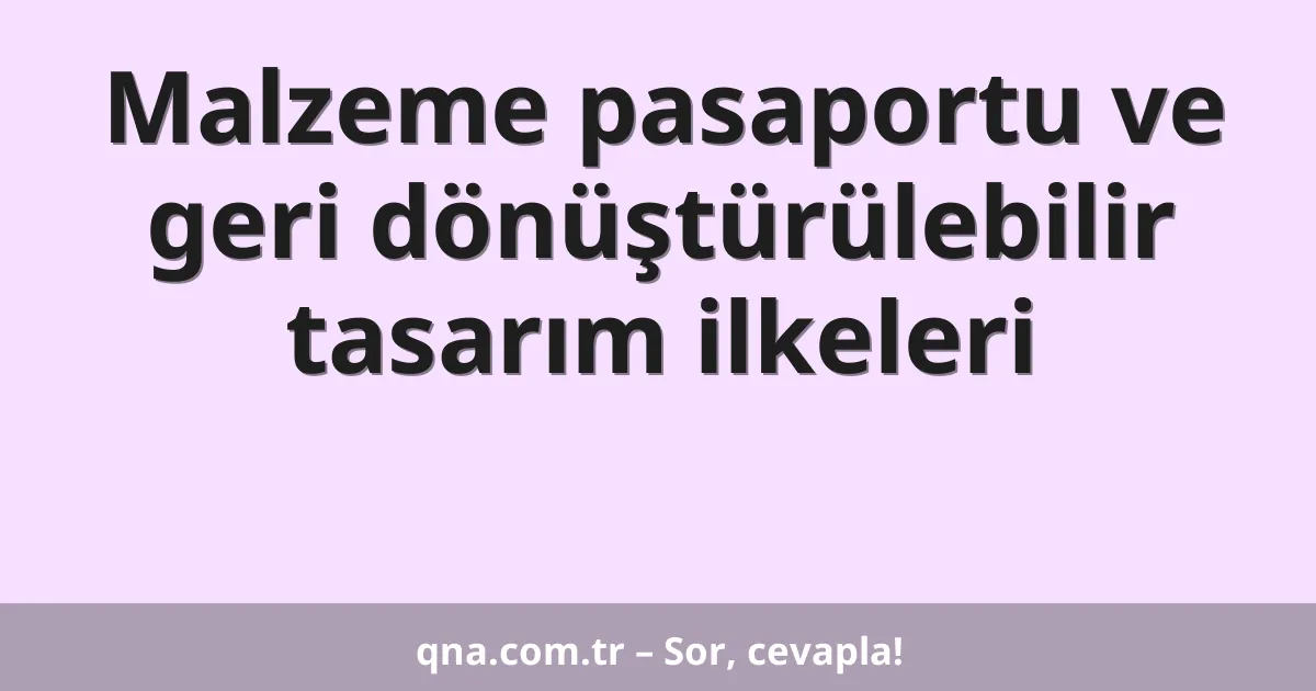 Malzeme pasaportu ve geri dönüştürülebilir tasarım ilkeleri