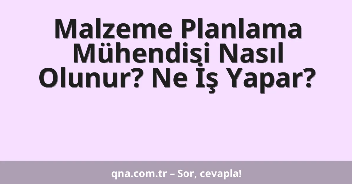 Malzeme Planlama Mühendisi Nasıl Olunur? Ne İş Yapar?