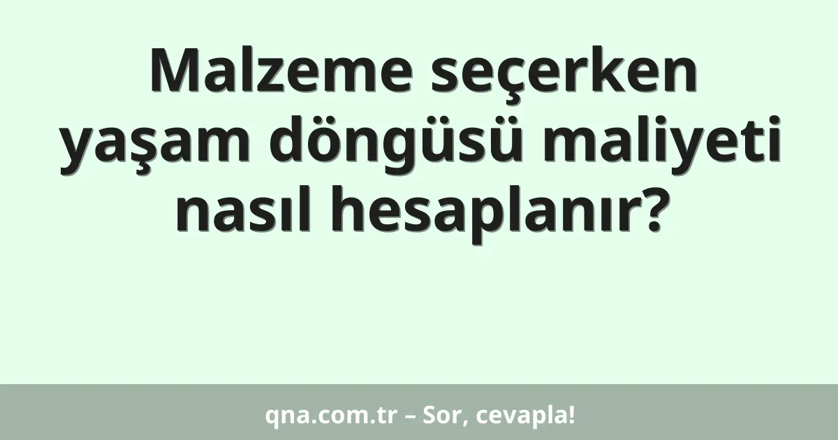 Malzeme seçerken yaşam döngüsü maliyeti nasıl hesaplanır?