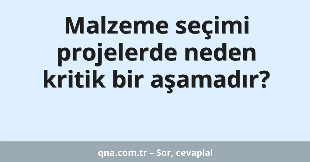 Malzeme seçimi projelerde neden kritik bir aşamadır?