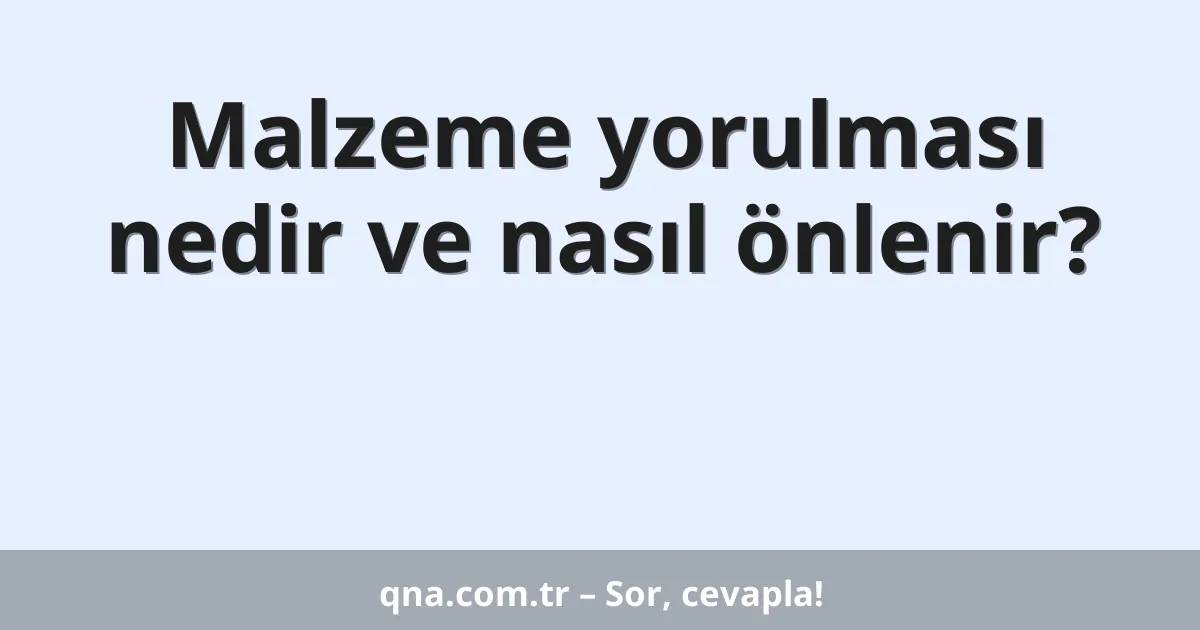 Malzeme yorulması nedir ve nasıl önlenir?