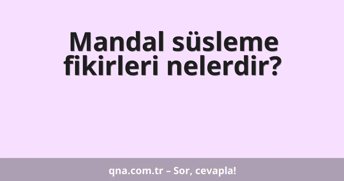 Mandal süsleme fikirleri nelerdir?