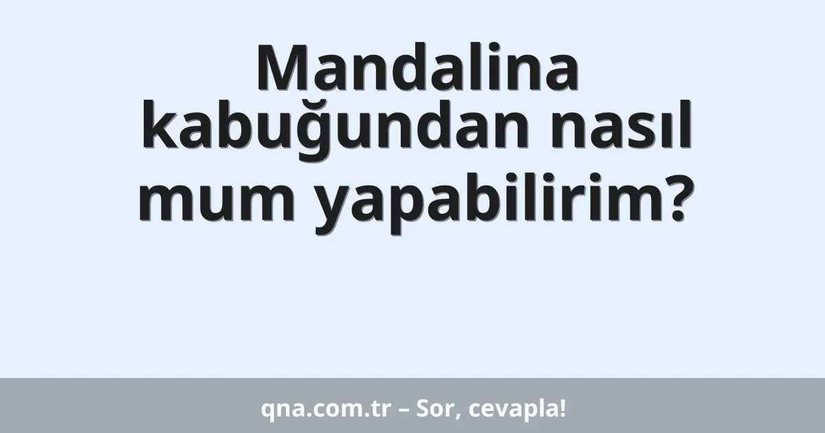 Mandalina kabuğundan nasıl mum yapabilirim?