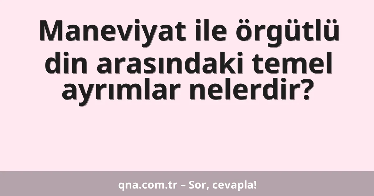 Maneviyat ile örgütlü din arasındaki temel ayrımlar nelerdir?