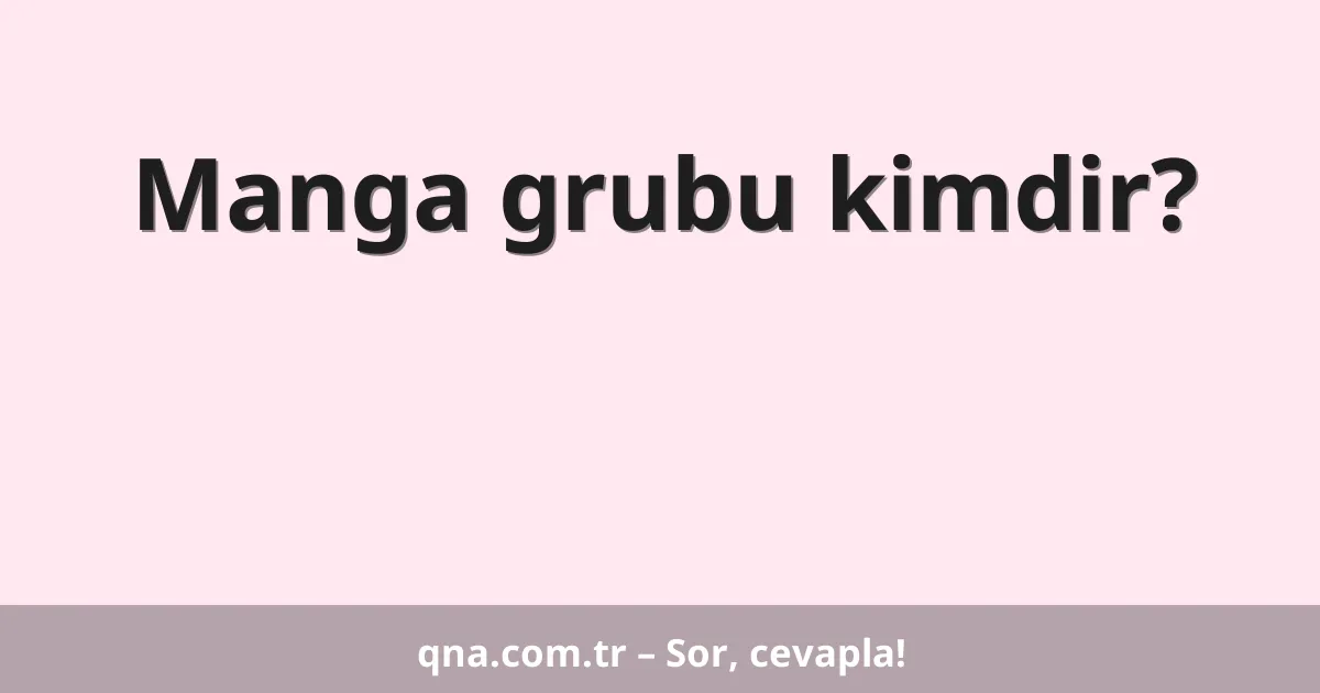 Manga grubu kimdir?