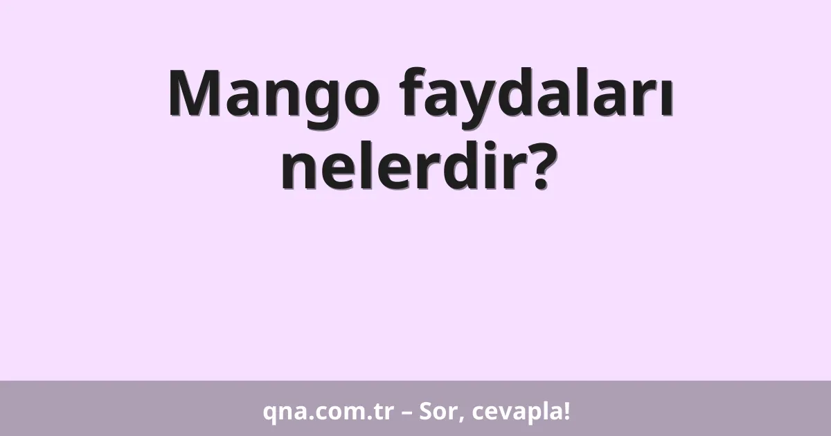 Mango faydaları nelerdir?