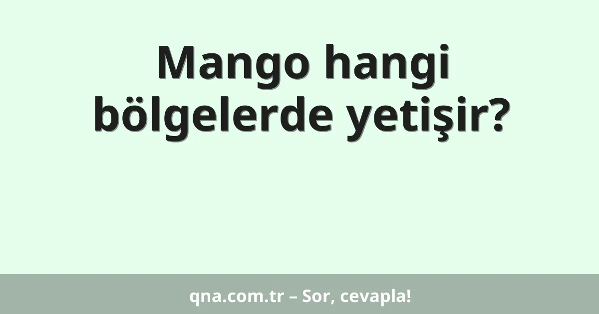 Mango hangi bölgelerde yetişir?