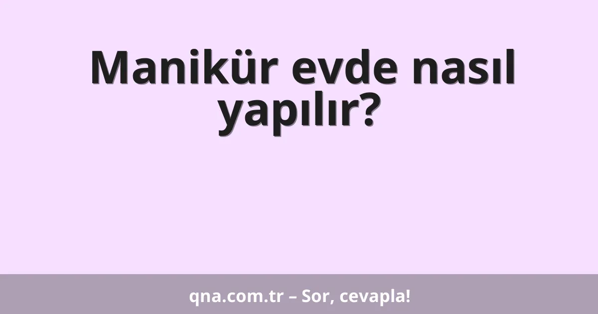 Manikür evde nasıl yapılır?