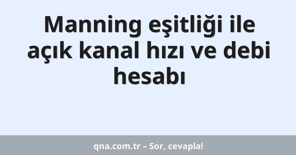 Manning eşitliği ile açık kanal hızı ve debi hesabı