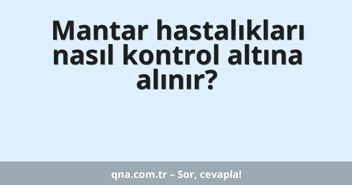 Mantar hastalıkları nasıl kontrol altına alınır?