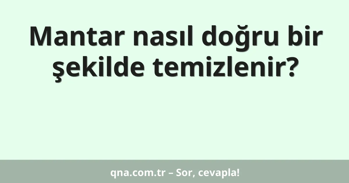 Mantar nasıl doğru bir şekilde temizlenir?