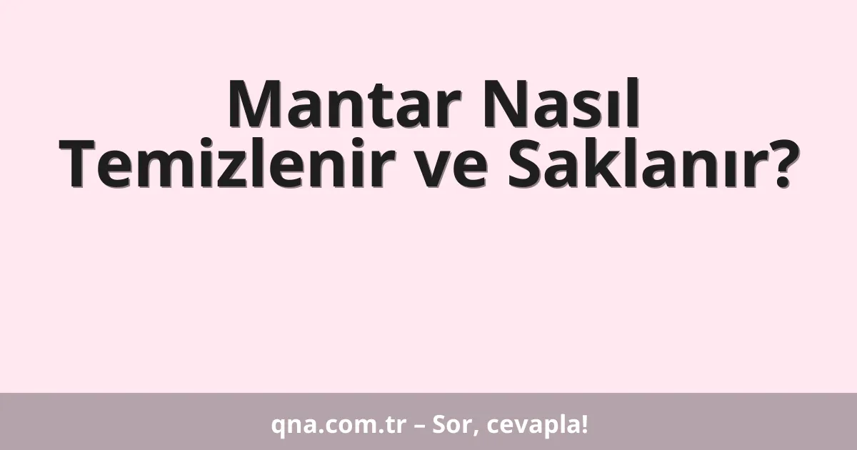 Mantar Nasıl Temizlenir ve Saklanır?