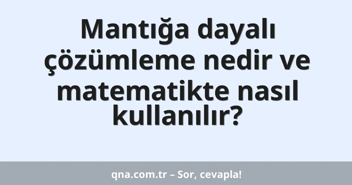 Mantığa dayalı çözümleme nedir ve matematikte nasıl kullanılır?