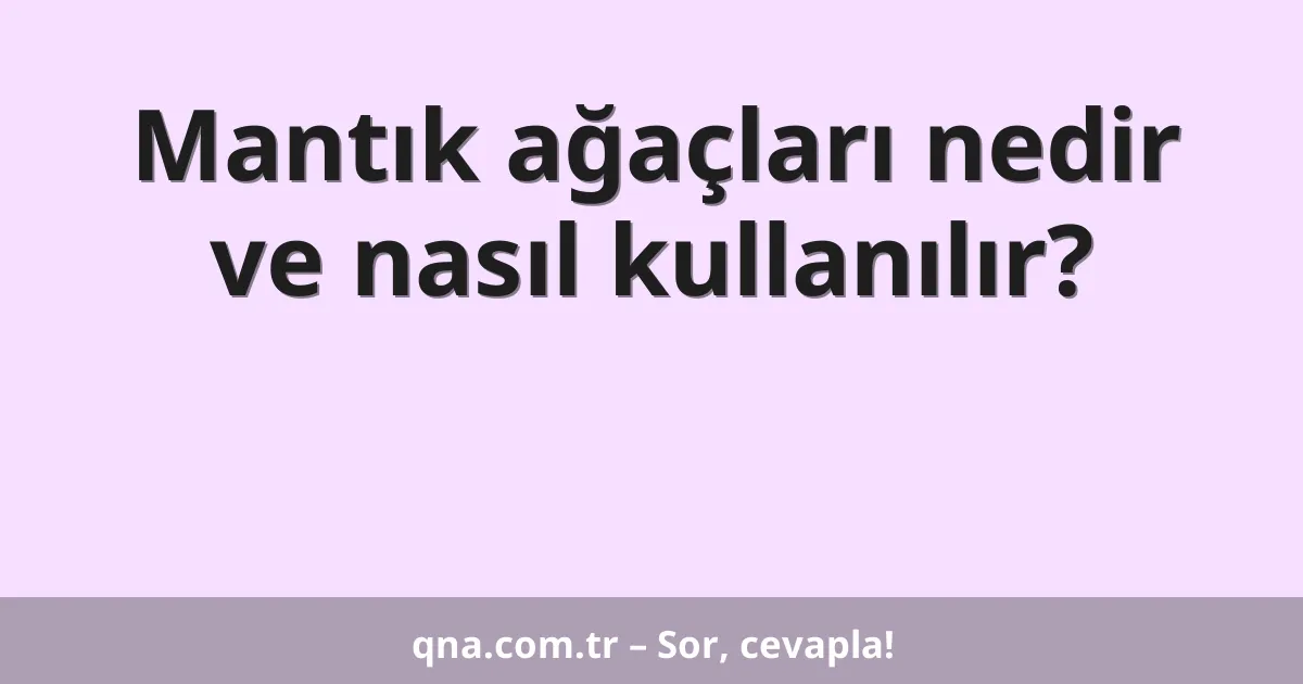 Mantık ağaçları nedir ve nasıl kullanılır?