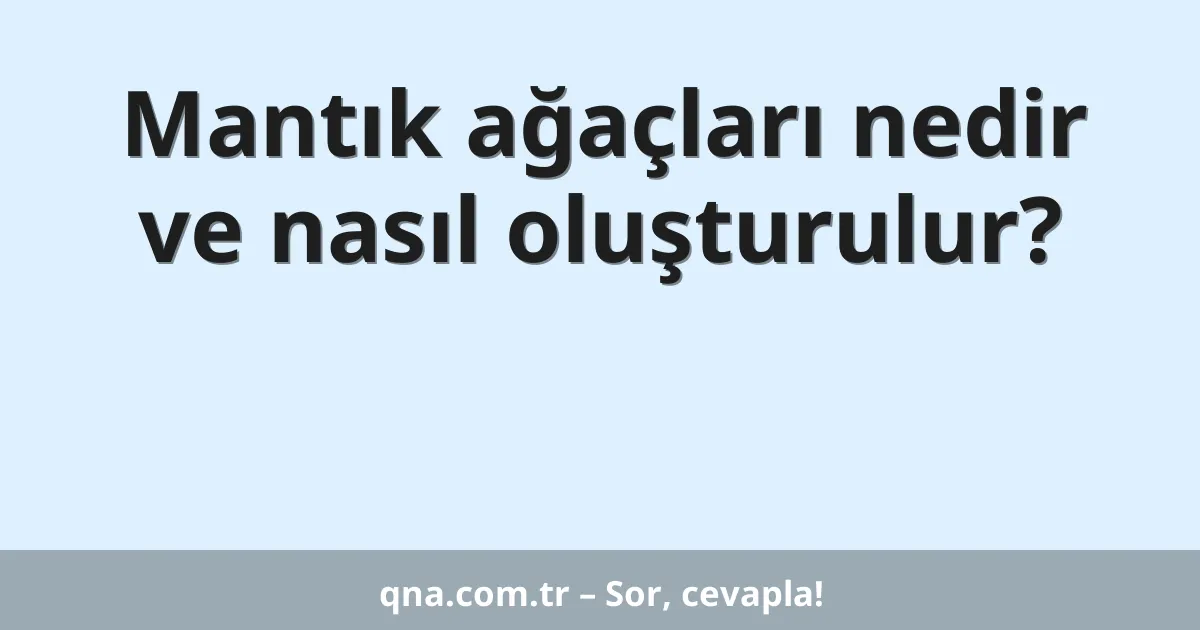 Mantık ağaçları nedir ve nasıl oluşturulur?