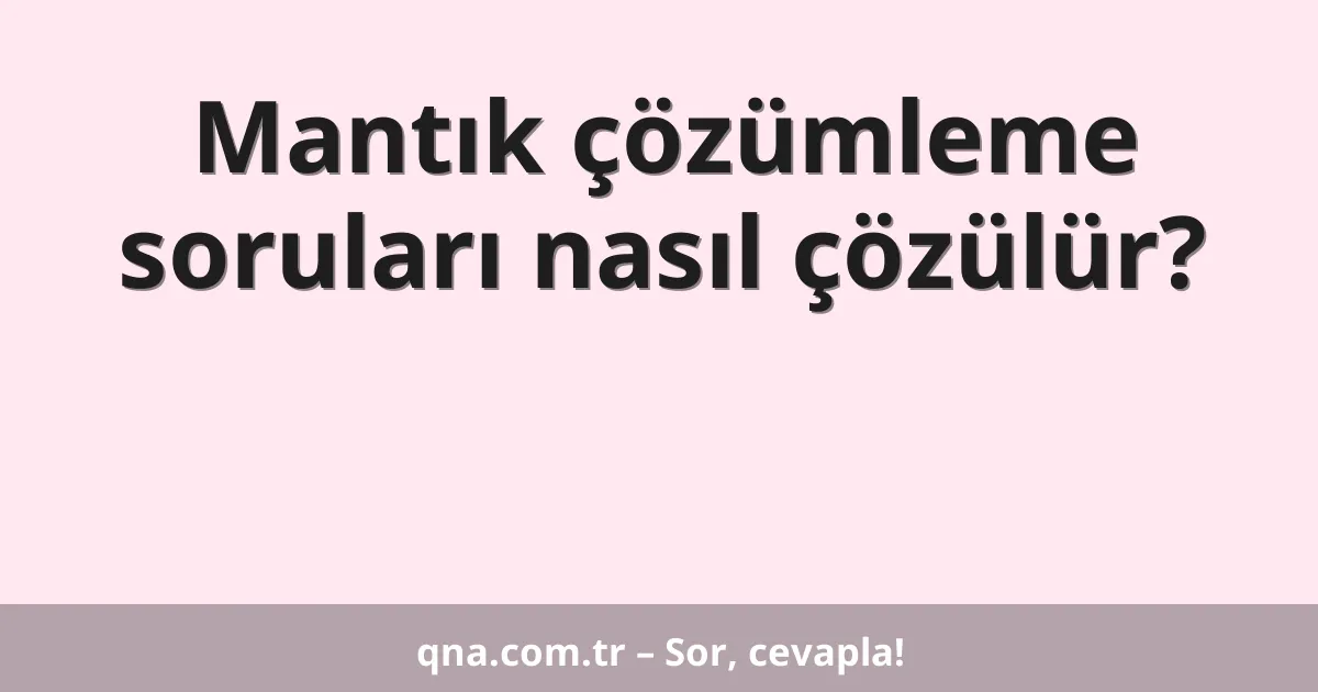 Mantık çözümleme soruları nasıl çözülür?