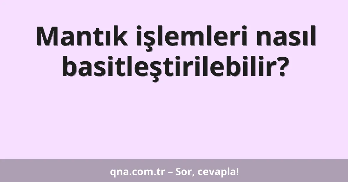 Mantık işlemleri nasıl basitleştirilebilir?