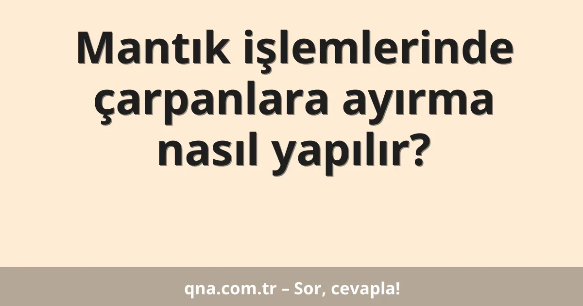 Mantık işlemlerinde çarpanlara ayırma nasıl yapılır?