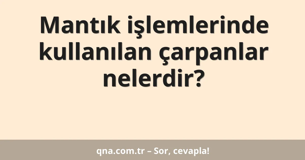 Mantık işlemlerinde kullanılan çarpanlar nelerdir?