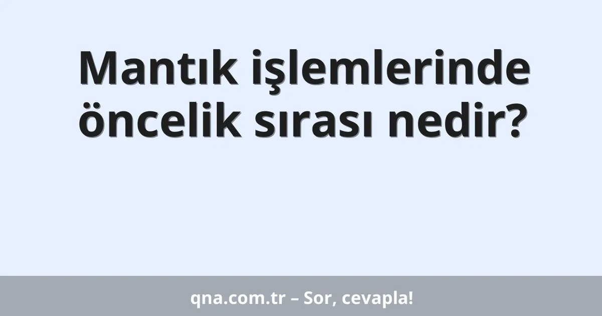 Mantık işlemlerinde öncelik sırası nedir?