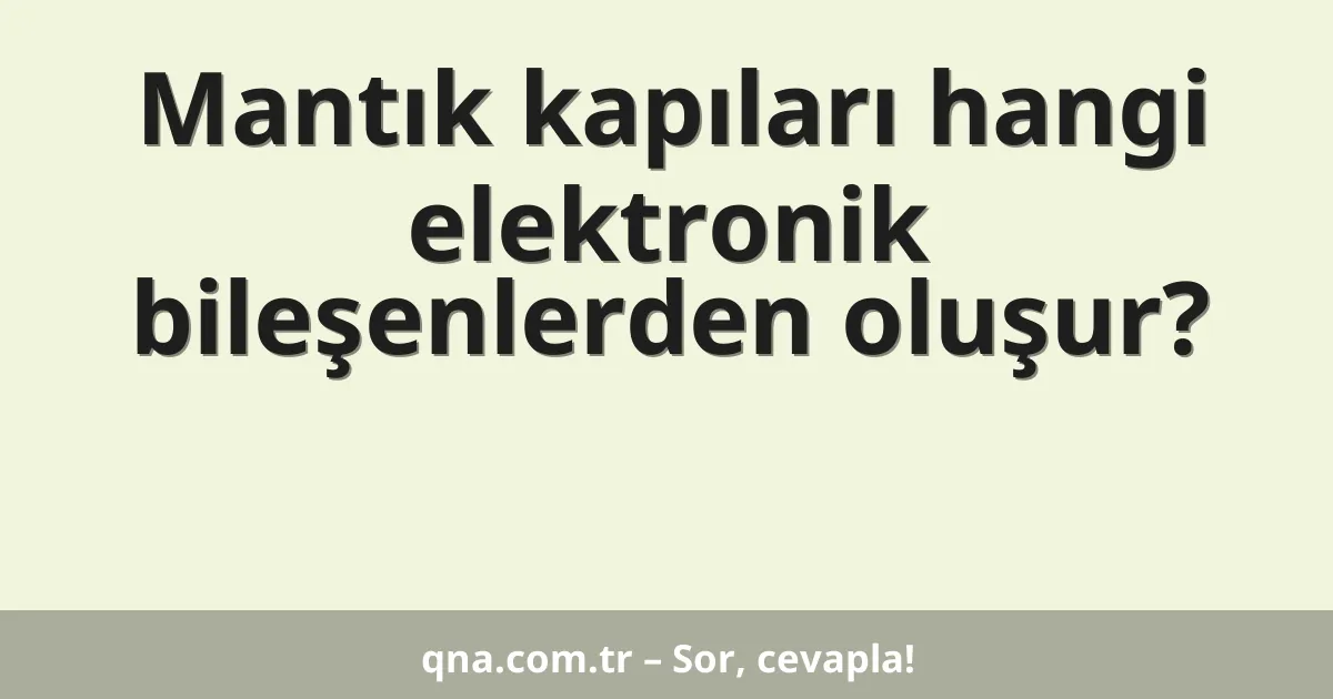 Mantık kapıları hangi elektronik bileşenlerden oluşur?