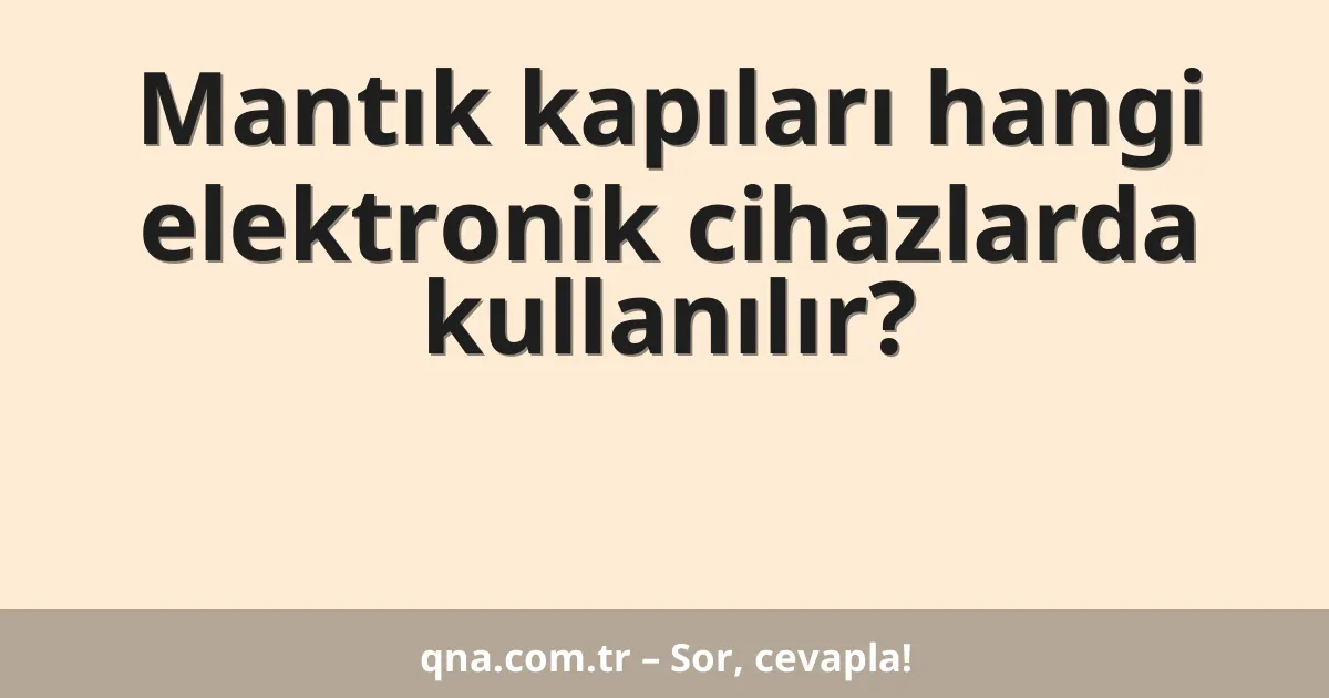 Mantık kapıları hangi elektronik cihazlarda kullanılır?
