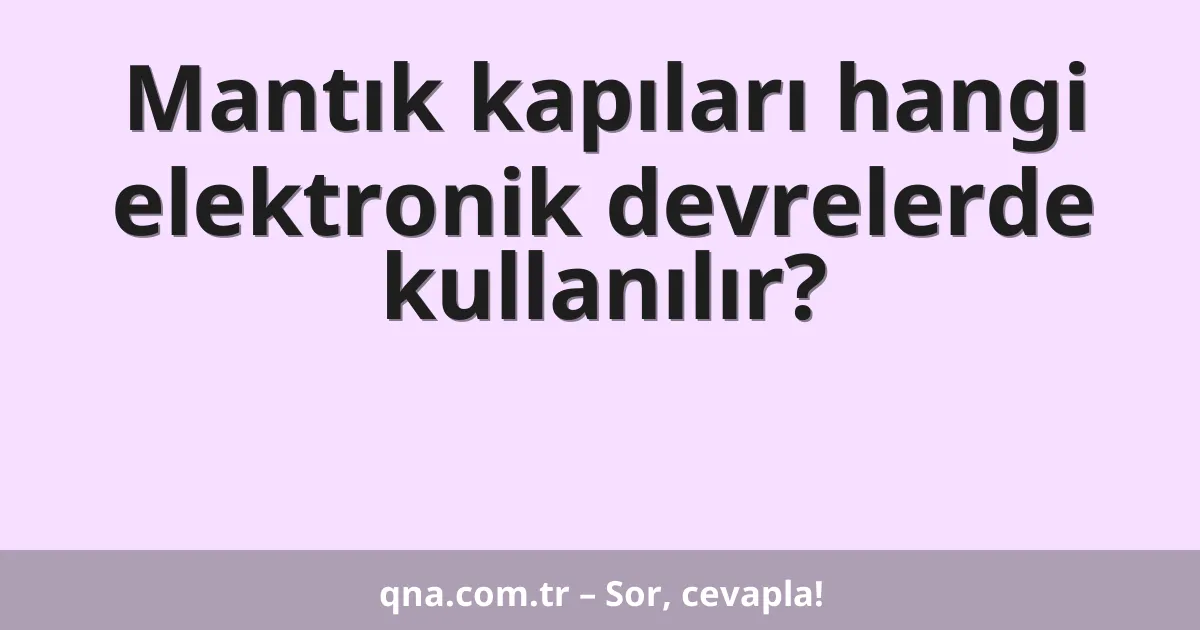 Mantık kapıları hangi elektronik devrelerde kullanılır?