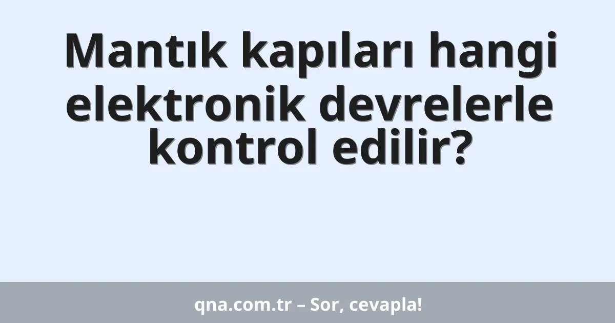 Mantık kapıları hangi elektronik devrelerle kontrol edilir?