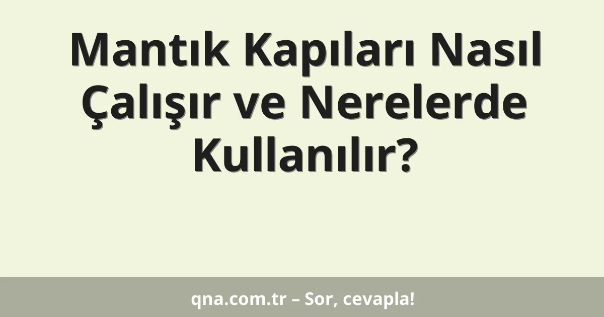 Mantık kapıları nasıl çalışır ve hangi durumlarda kullanılır?