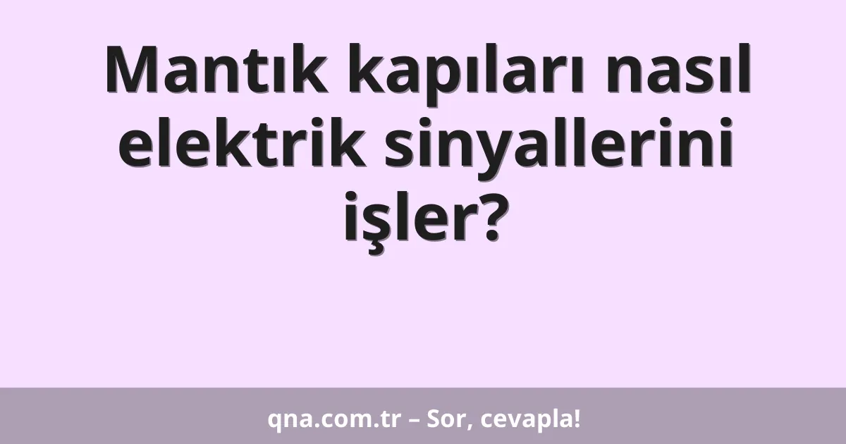 Mantık kapıları nasıl elektrik sinyallerini işler?