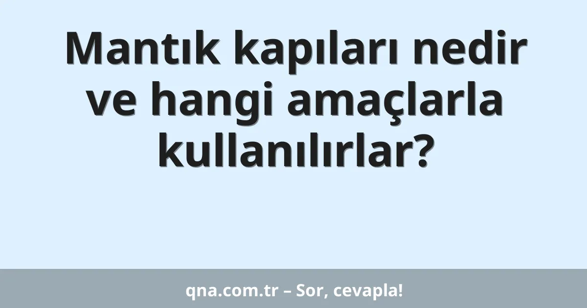 Mantık kapıları nedir ve hangi amaçlarla kullanılırlar?