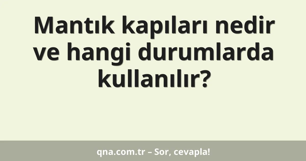 Mantık kapıları nedir ve hangi durumlarda kullanılır?