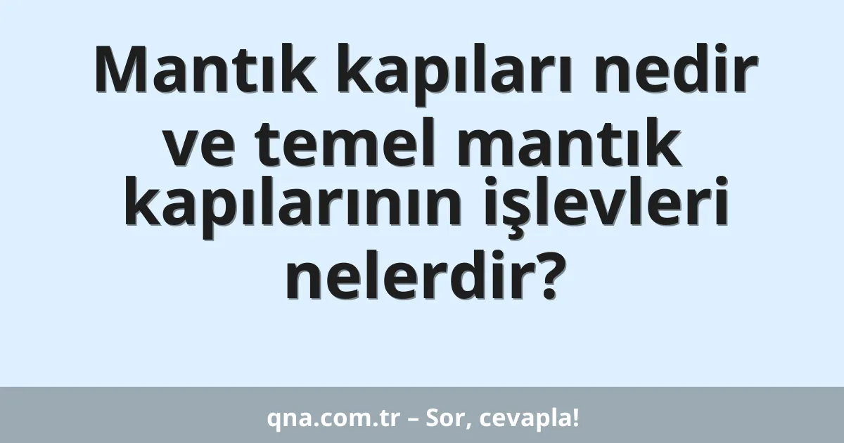 Mantık kapıları nedir ve temel mantık kapılarının işlevleri nelerdir?