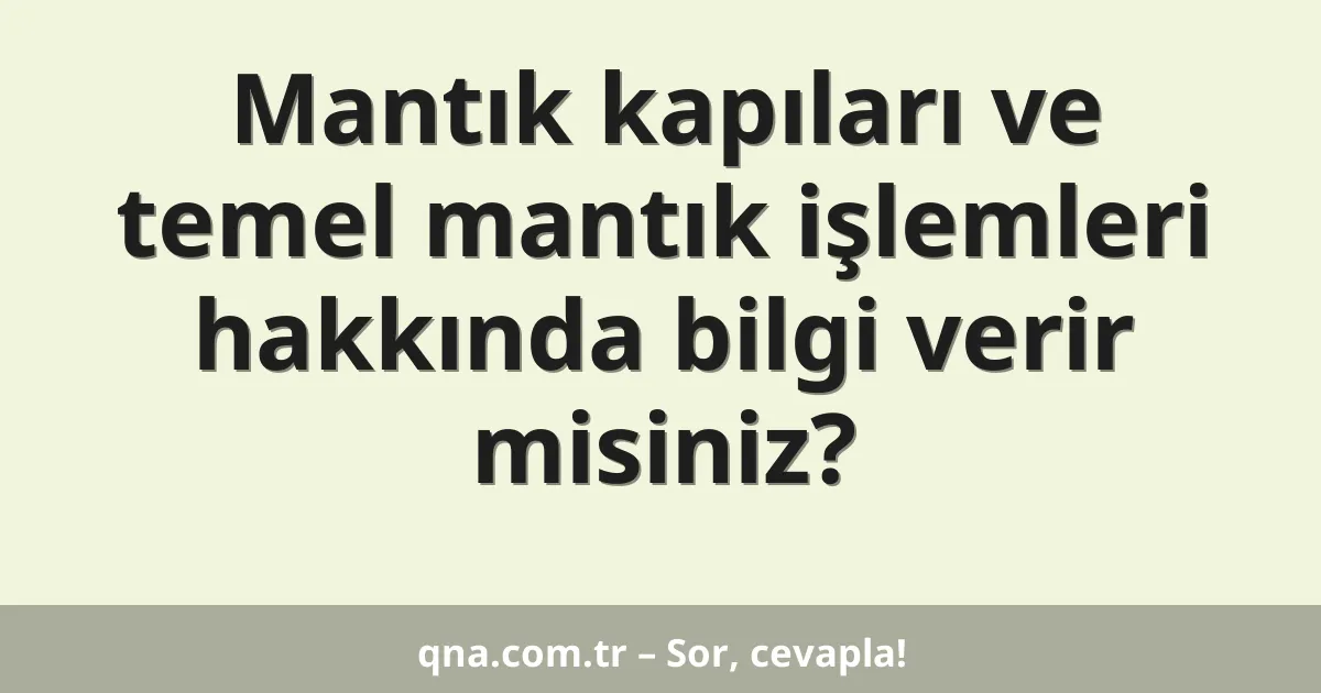 Mantık kapıları ve temel mantık işlemleri hakkında bilgi verir misiniz?