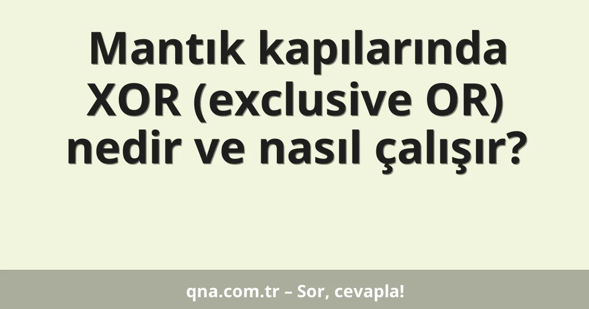 Mantık kapılarında XOR (exclusive OR) nedir ve nasıl çalışır?