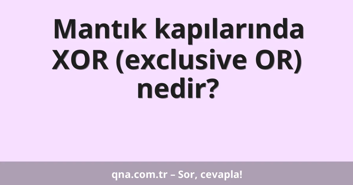 Mantık kapılarında XOR (exclusive OR) nedir?